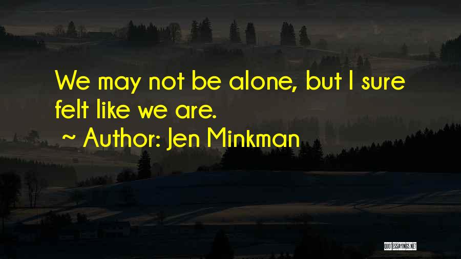 Jen Minkman Quotes: We May Not Be Alone, But I Sure Felt Like We Are.