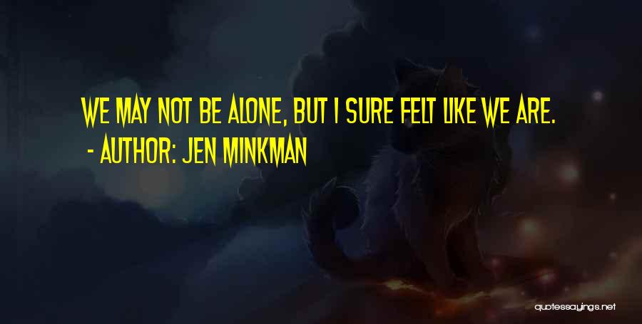 Jen Minkman Quotes: We May Not Be Alone, But I Sure Felt Like We Are.