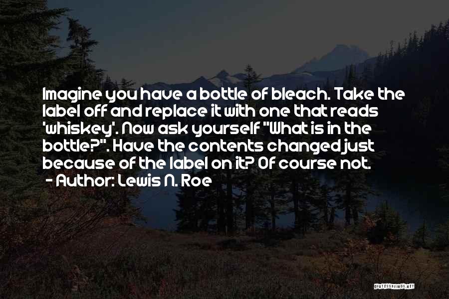 Lewis N. Roe Quotes: Imagine You Have A Bottle Of Bleach. Take The Label Off And Replace It With One That Reads 'whiskey'. Now