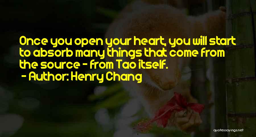 Henry Chang Quotes: Once You Open Your Heart, You Will Start To Absorb Many Things That Come From The Source - From Tao
