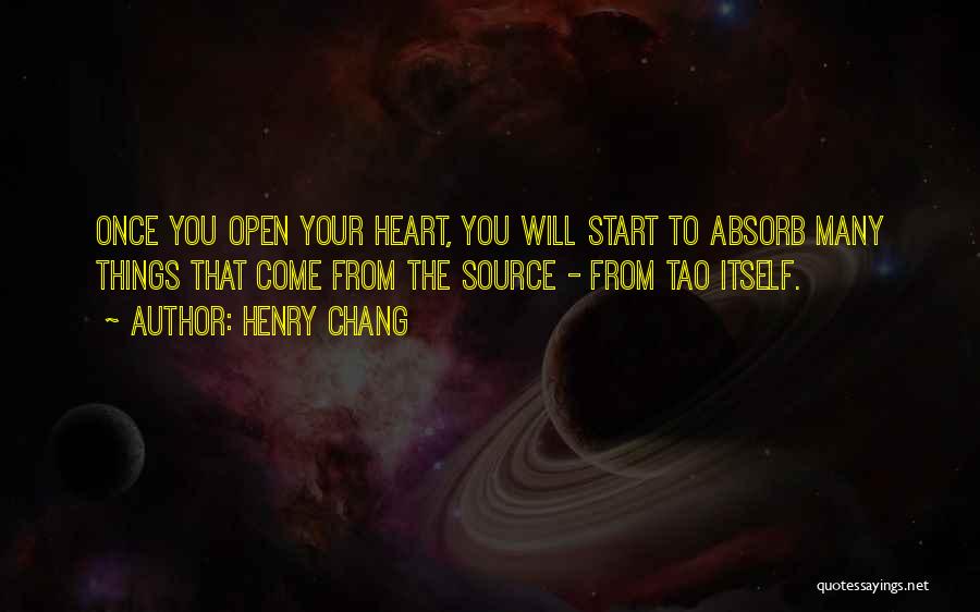 Henry Chang Quotes: Once You Open Your Heart, You Will Start To Absorb Many Things That Come From The Source - From Tao