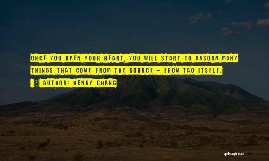 Henry Chang Quotes: Once You Open Your Heart, You Will Start To Absorb Many Things That Come From The Source - From Tao