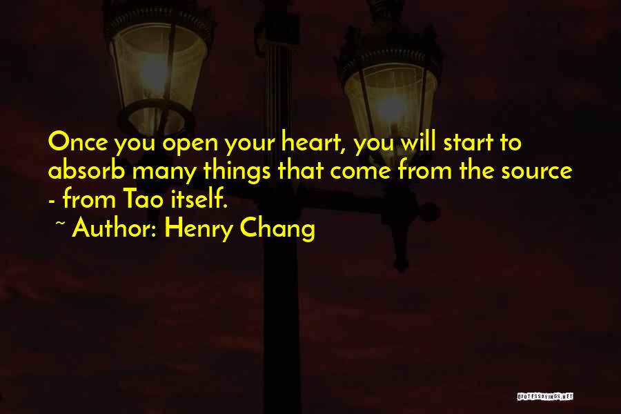Henry Chang Quotes: Once You Open Your Heart, You Will Start To Absorb Many Things That Come From The Source - From Tao