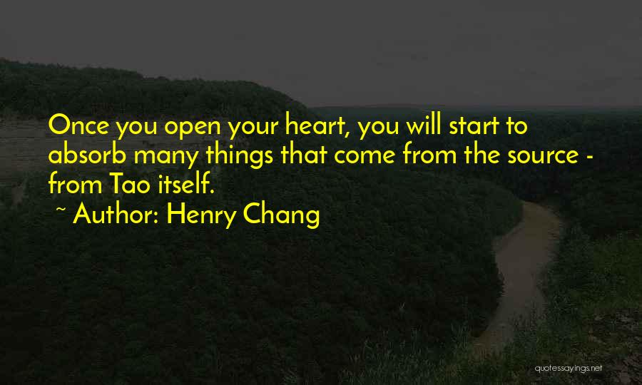 Henry Chang Quotes: Once You Open Your Heart, You Will Start To Absorb Many Things That Come From The Source - From Tao