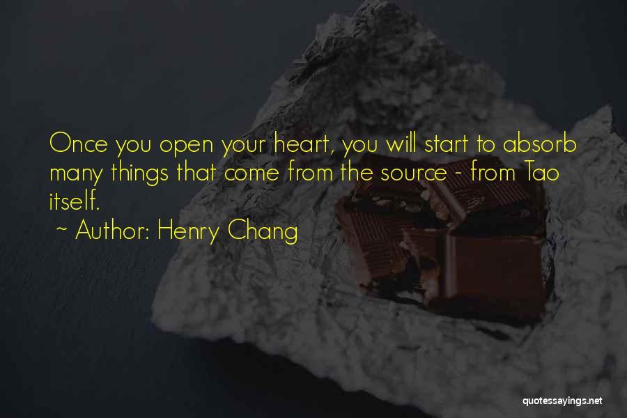 Henry Chang Quotes: Once You Open Your Heart, You Will Start To Absorb Many Things That Come From The Source - From Tao