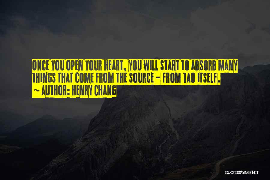 Henry Chang Quotes: Once You Open Your Heart, You Will Start To Absorb Many Things That Come From The Source - From Tao