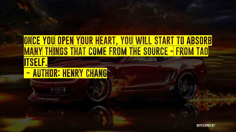 Henry Chang Quotes: Once You Open Your Heart, You Will Start To Absorb Many Things That Come From The Source - From Tao