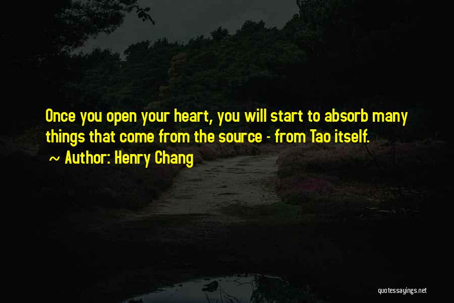 Henry Chang Quotes: Once You Open Your Heart, You Will Start To Absorb Many Things That Come From The Source - From Tao