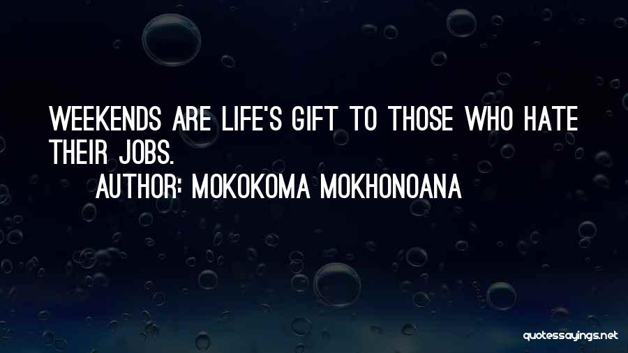 Mokokoma Mokhonoana Quotes: Weekends Are Life's Gift To Those Who Hate Their Jobs.