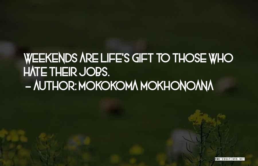 Mokokoma Mokhonoana Quotes: Weekends Are Life's Gift To Those Who Hate Their Jobs.