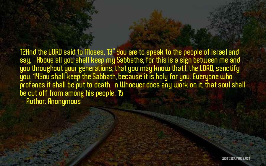 Anonymous Quotes: 12and The Lord Said To Moses, 13you Are To Speak To The People Of Israel And Say, 'above All You