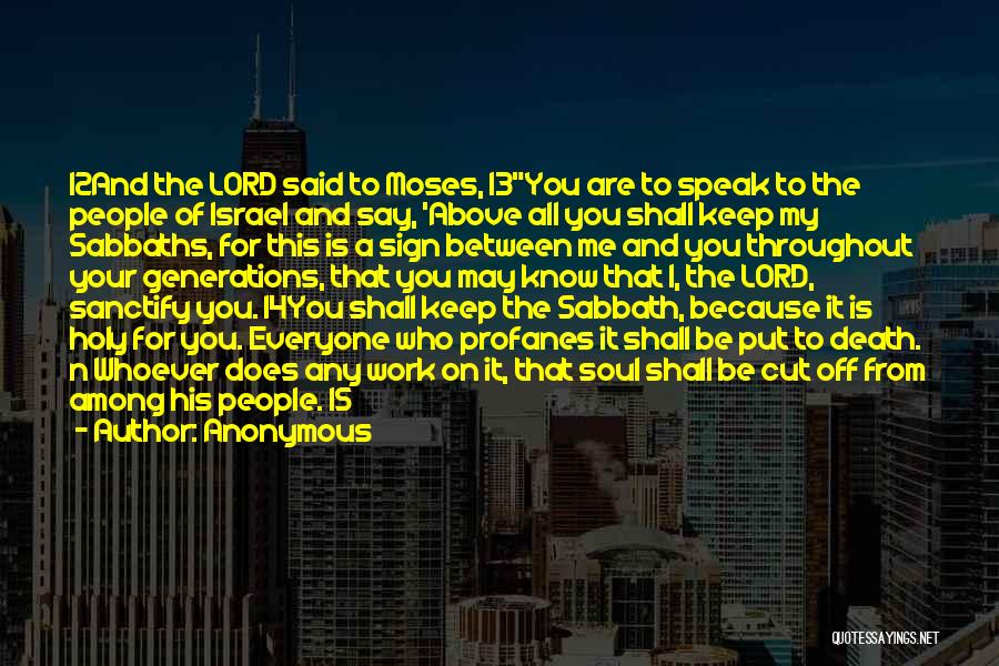 Anonymous Quotes: 12and The Lord Said To Moses, 13you Are To Speak To The People Of Israel And Say, 'above All You