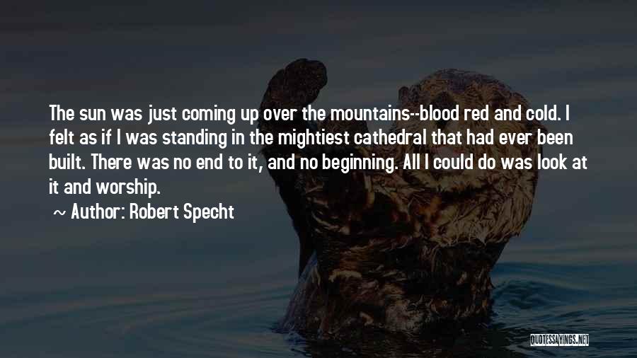 Robert Specht Quotes: The Sun Was Just Coming Up Over The Mountains--blood Red And Cold. I Felt As If I Was Standing In