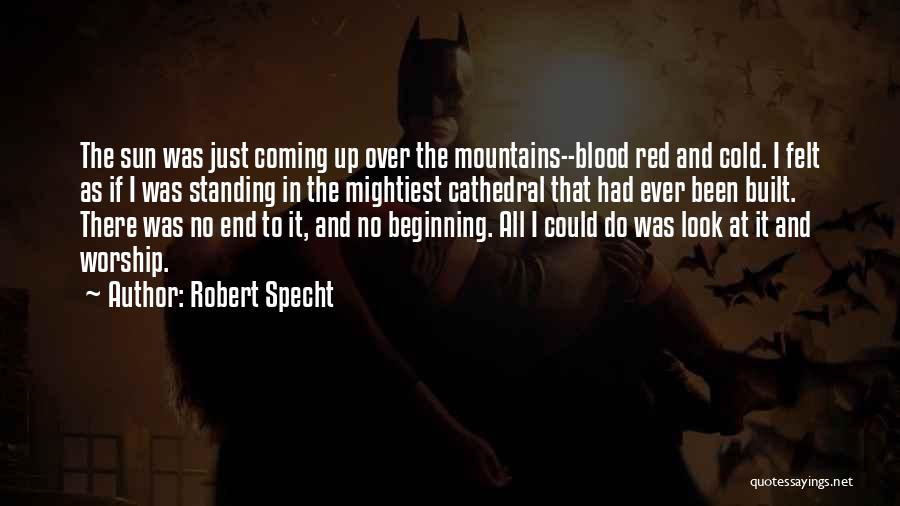 Robert Specht Quotes: The Sun Was Just Coming Up Over The Mountains--blood Red And Cold. I Felt As If I Was Standing In