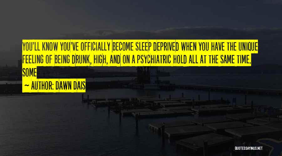 Dawn Dais Quotes: You'll Know You've Officially Become Sleep Deprived When You Have The Unique Feeling Of Being Drunk, High, And On A