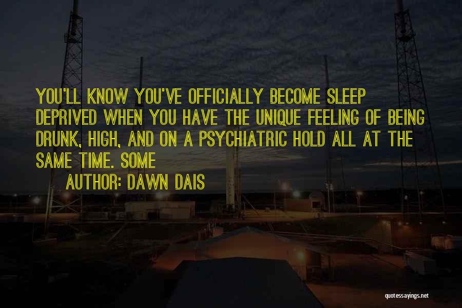 Dawn Dais Quotes: You'll Know You've Officially Become Sleep Deprived When You Have The Unique Feeling Of Being Drunk, High, And On A