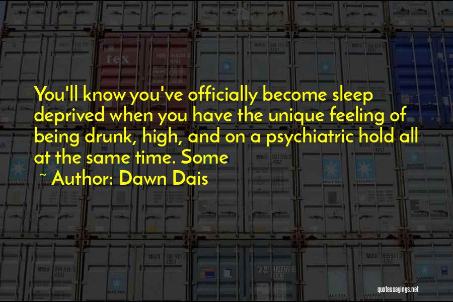 Dawn Dais Quotes: You'll Know You've Officially Become Sleep Deprived When You Have The Unique Feeling Of Being Drunk, High, And On A