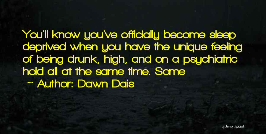 Dawn Dais Quotes: You'll Know You've Officially Become Sleep Deprived When You Have The Unique Feeling Of Being Drunk, High, And On A