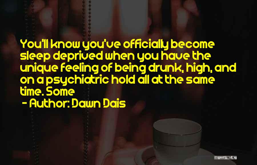 Dawn Dais Quotes: You'll Know You've Officially Become Sleep Deprived When You Have The Unique Feeling Of Being Drunk, High, And On A