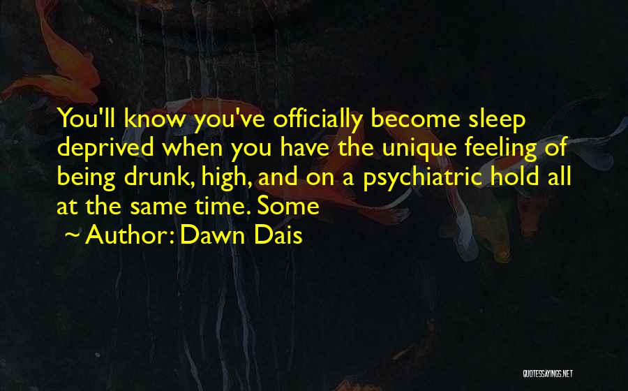 Dawn Dais Quotes: You'll Know You've Officially Become Sleep Deprived When You Have The Unique Feeling Of Being Drunk, High, And On A