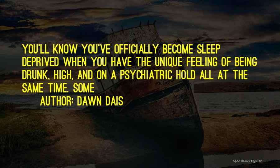 Dawn Dais Quotes: You'll Know You've Officially Become Sleep Deprived When You Have The Unique Feeling Of Being Drunk, High, And On A