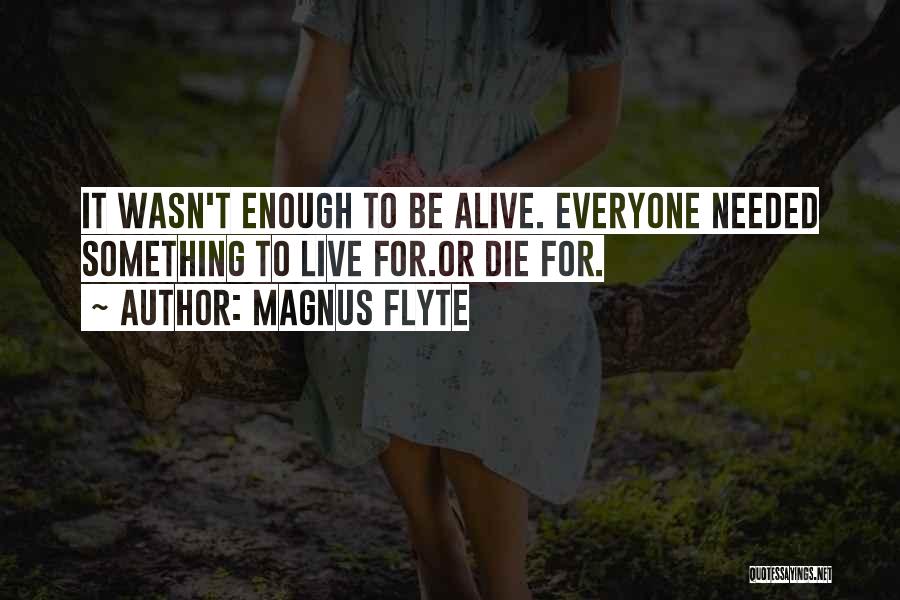 Magnus Flyte Quotes: It Wasn't Enough To Be Alive. Everyone Needed Something To Live For.or Die For.