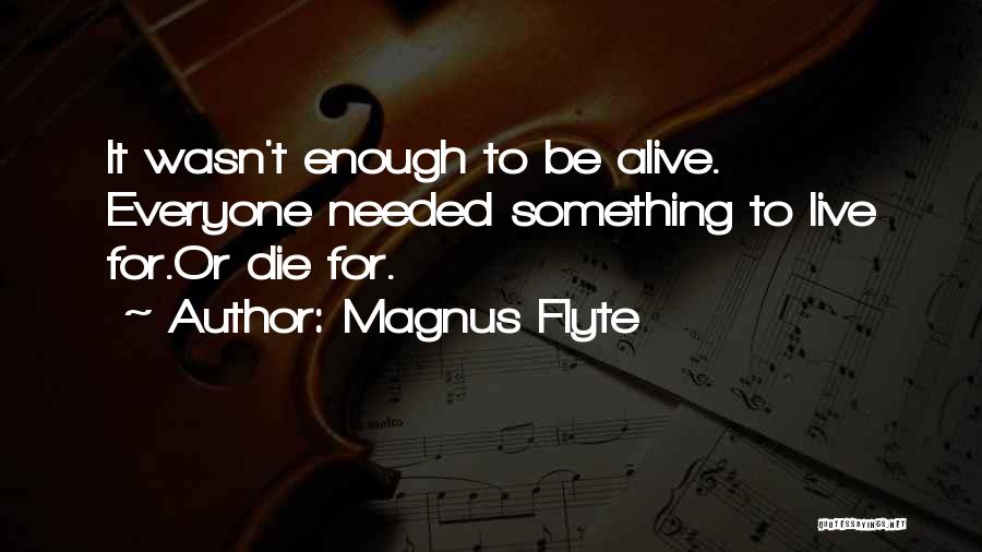 Magnus Flyte Quotes: It Wasn't Enough To Be Alive. Everyone Needed Something To Live For.or Die For.