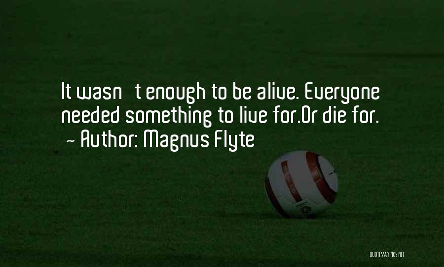 Magnus Flyte Quotes: It Wasn't Enough To Be Alive. Everyone Needed Something To Live For.or Die For.