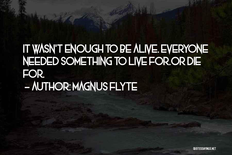 Magnus Flyte Quotes: It Wasn't Enough To Be Alive. Everyone Needed Something To Live For.or Die For.