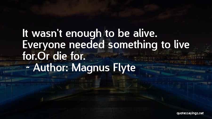 Magnus Flyte Quotes: It Wasn't Enough To Be Alive. Everyone Needed Something To Live For.or Die For.