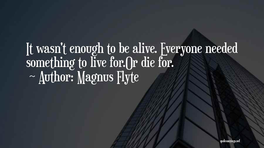 Magnus Flyte Quotes: It Wasn't Enough To Be Alive. Everyone Needed Something To Live For.or Die For.