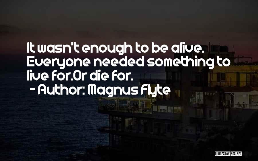 Magnus Flyte Quotes: It Wasn't Enough To Be Alive. Everyone Needed Something To Live For.or Die For.