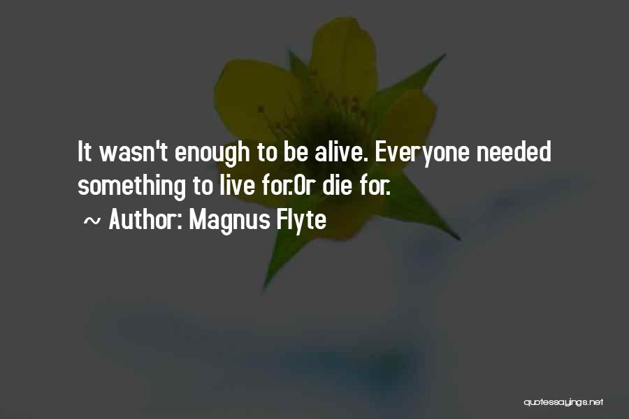 Magnus Flyte Quotes: It Wasn't Enough To Be Alive. Everyone Needed Something To Live For.or Die For.