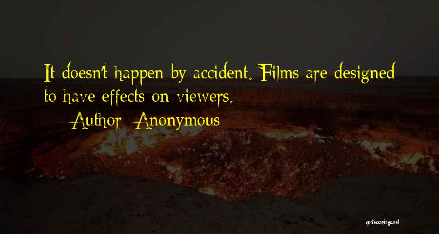Anonymous Quotes: It Doesn't Happen By Accident. Films Are Designed To Have Effects On Viewers.