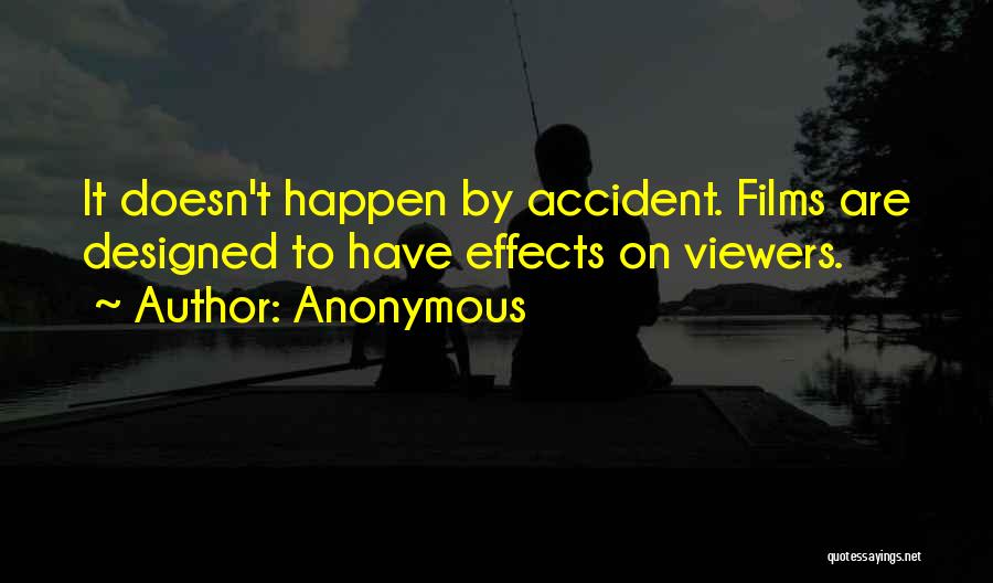 Anonymous Quotes: It Doesn't Happen By Accident. Films Are Designed To Have Effects On Viewers.
