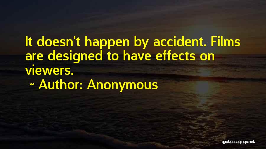 Anonymous Quotes: It Doesn't Happen By Accident. Films Are Designed To Have Effects On Viewers.