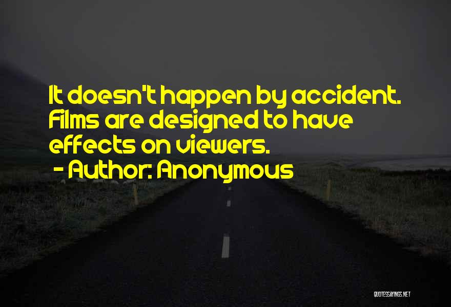 Anonymous Quotes: It Doesn't Happen By Accident. Films Are Designed To Have Effects On Viewers.