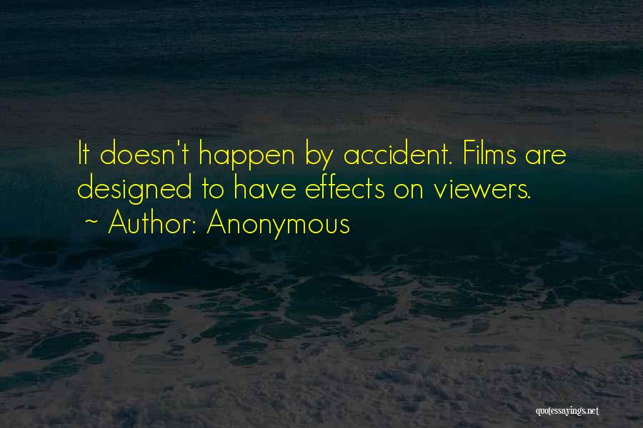Anonymous Quotes: It Doesn't Happen By Accident. Films Are Designed To Have Effects On Viewers.