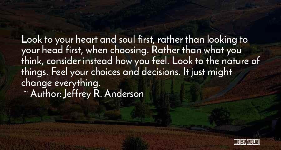 Jeffrey R. Anderson Quotes: Look To Your Heart And Soul First, Rather Than Looking To Your Head First, When Choosing. Rather Than What You