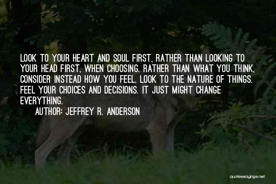 Jeffrey R. Anderson Quotes: Look To Your Heart And Soul First, Rather Than Looking To Your Head First, When Choosing. Rather Than What You