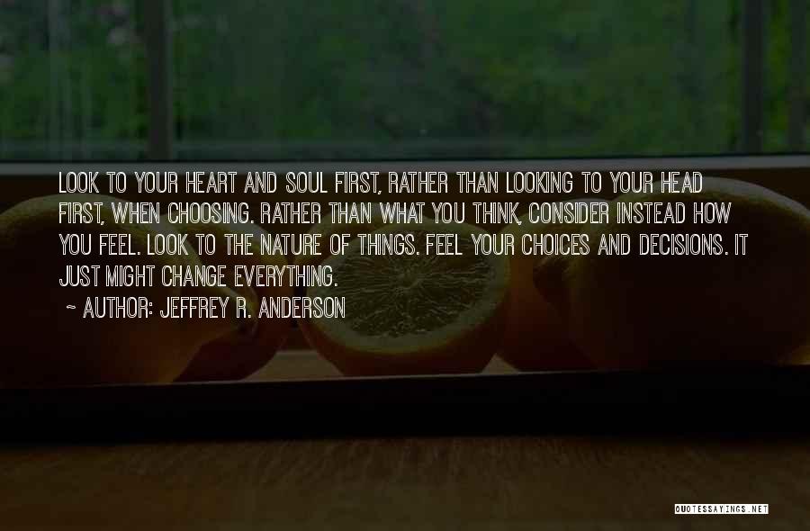 Jeffrey R. Anderson Quotes: Look To Your Heart And Soul First, Rather Than Looking To Your Head First, When Choosing. Rather Than What You