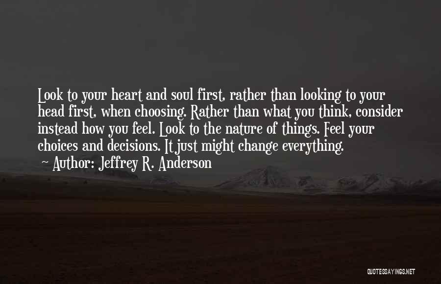 Jeffrey R. Anderson Quotes: Look To Your Heart And Soul First, Rather Than Looking To Your Head First, When Choosing. Rather Than What You