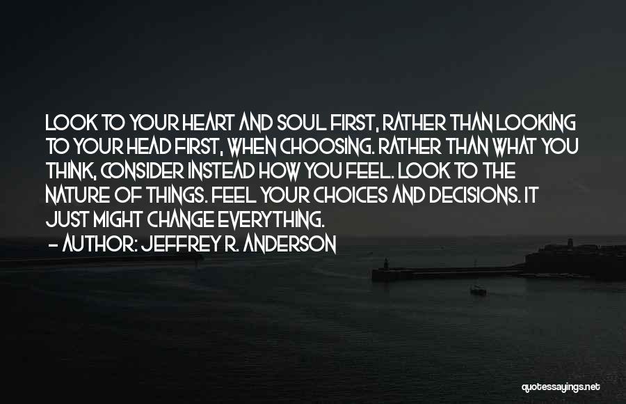 Jeffrey R. Anderson Quotes: Look To Your Heart And Soul First, Rather Than Looking To Your Head First, When Choosing. Rather Than What You