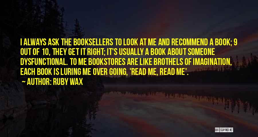 Ruby Wax Quotes: I Always Ask The Booksellers To Look At Me And Recommend A Book; 9 Out Of 10, They Get It