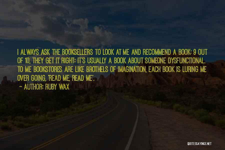 Ruby Wax Quotes: I Always Ask The Booksellers To Look At Me And Recommend A Book; 9 Out Of 10, They Get It