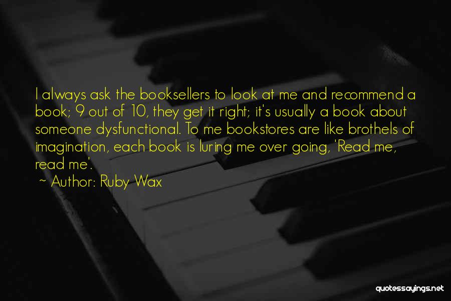 Ruby Wax Quotes: I Always Ask The Booksellers To Look At Me And Recommend A Book; 9 Out Of 10, They Get It