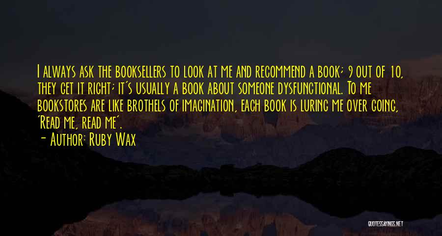 Ruby Wax Quotes: I Always Ask The Booksellers To Look At Me And Recommend A Book; 9 Out Of 10, They Get It