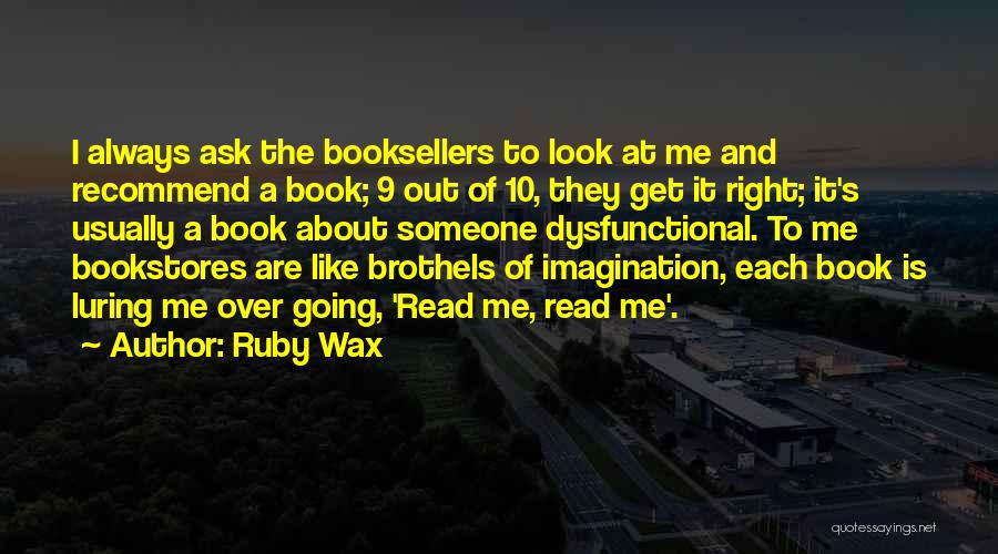 Ruby Wax Quotes: I Always Ask The Booksellers To Look At Me And Recommend A Book; 9 Out Of 10, They Get It