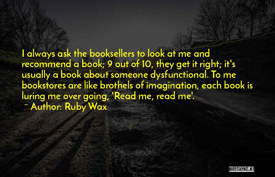 Ruby Wax Quotes: I Always Ask The Booksellers To Look At Me And Recommend A Book; 9 Out Of 10, They Get It