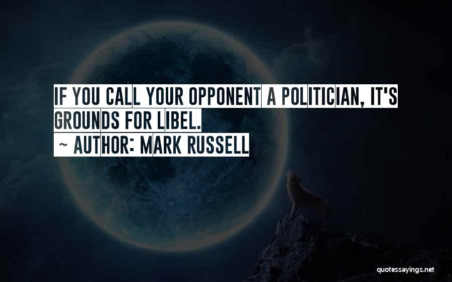 Mark Russell Quotes: If You Call Your Opponent A Politician, It's Grounds For Libel.